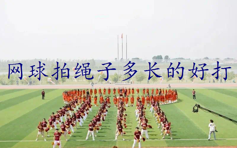 网球拍绳子多长的好打