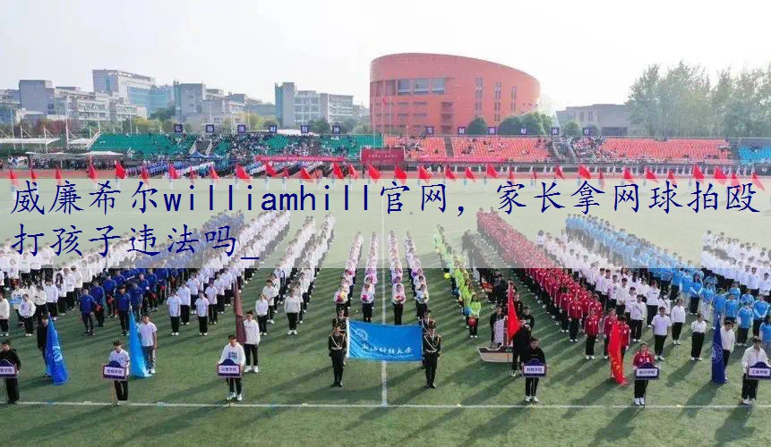 家长拿网球拍殴打孩子违法吗_