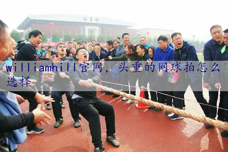 头重的网球拍怎么选择