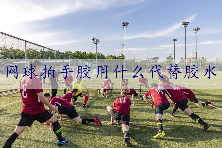 网球拍手胶用什么代替胶水